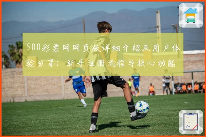 500彩票网网页版详细介绍及用户体验分享：新手注册流程与核心功能解析