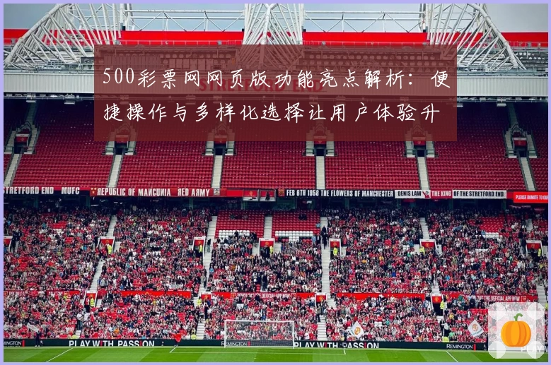 500彩票网网页版功能亮点解析：便捷操作与多样化选择让用户体验升级
