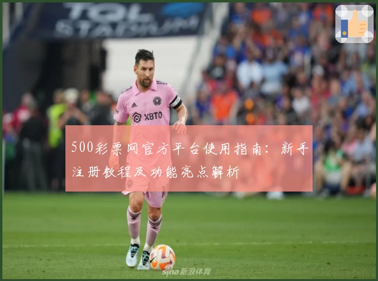 500彩票网官方平台使用指南：新手注册教程及功能亮点解析