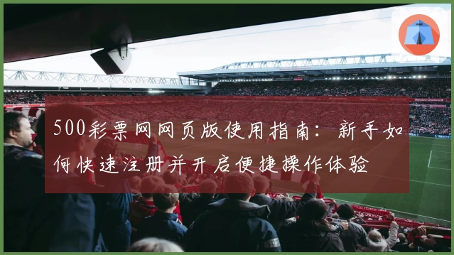 500彩票网网页版使用指南：新手如何快速注册并开启便捷操作体验
