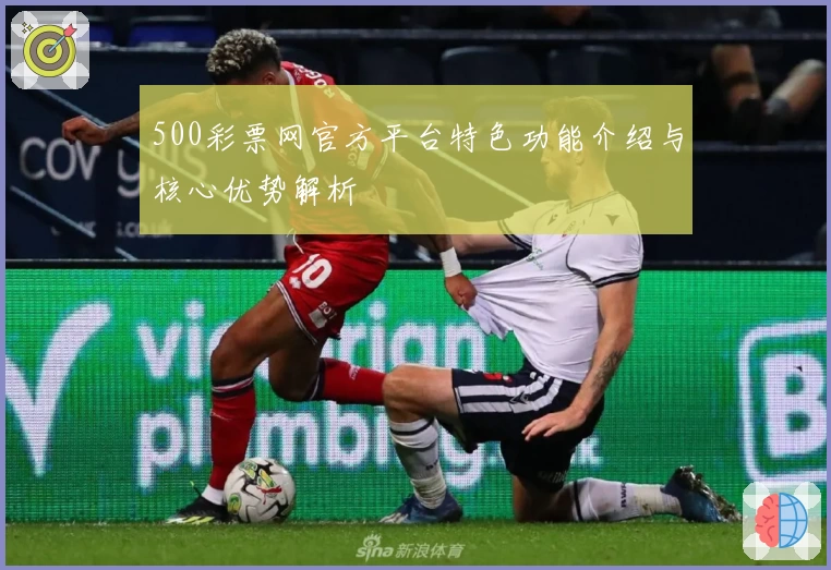 500彩票网官方平台特色功能介绍与核心优势解析