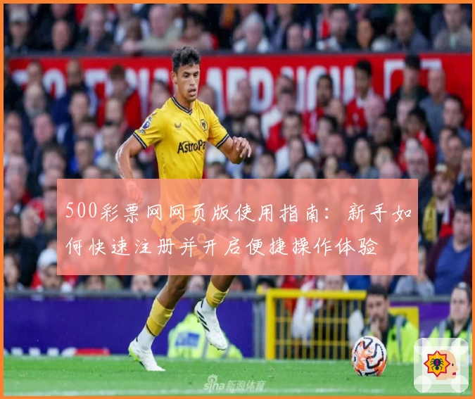 500彩票网网页版使用指南：新手如何快速注册并开启便捷操作体验
