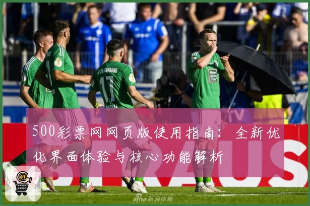 500彩票网网页版使用指南：全新优化界面体验与核心功能解析