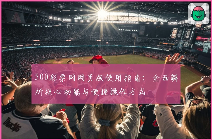 500彩票网网页版使用指南：全面解析核心功能与便捷操作方式