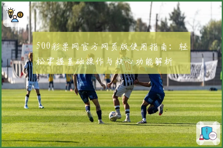 500彩票网官方网页版使用指南：轻松掌握基础操作与核心功能解析