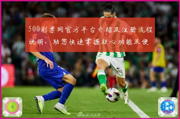 500彩票网官方平台介绍及注册流程说明，助您快速掌握核心功能及便捷操作技巧
