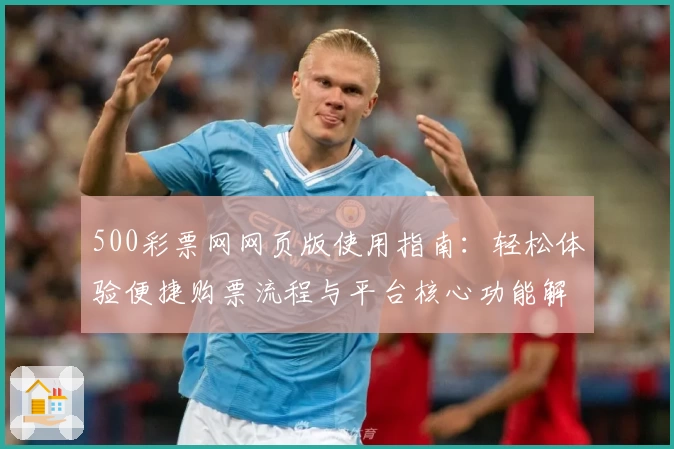 500彩票网网页版使用指南：轻松体验便捷购票流程与平台核心功能解析