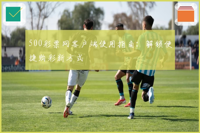 500彩票网客户端使用指南：解锁便捷购彩新方式