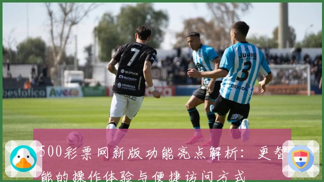 500彩票网新版功能亮点解析：更智能的操作体验与便捷访问方式