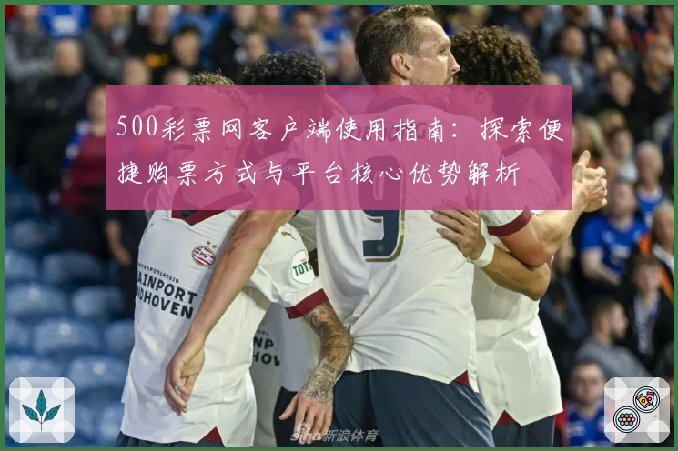 500彩票网客户端使用指南：探索便捷购票方式与平台核心优势解析