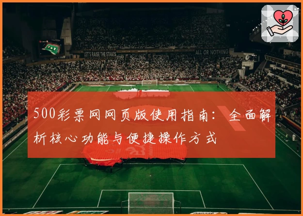 500彩票网网页版使用指南：全面解析核心功能与便捷操作方式
