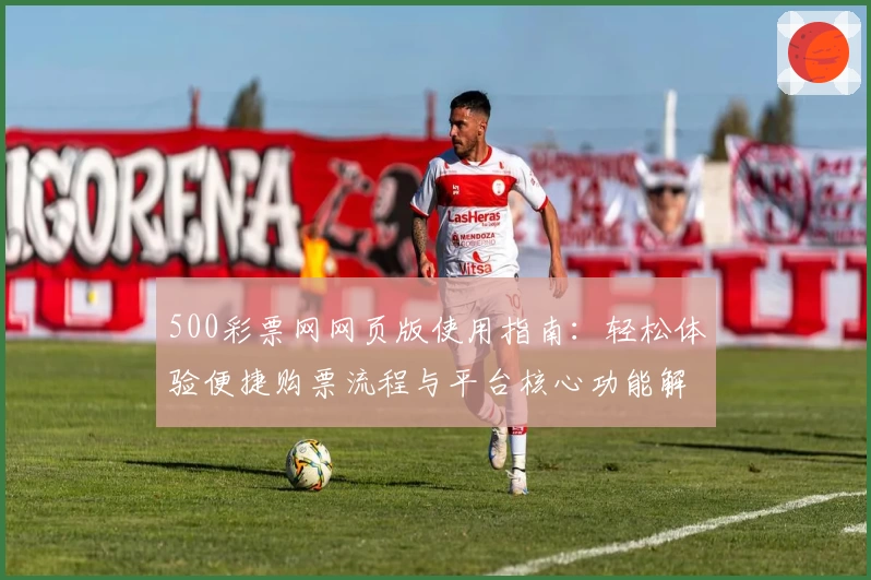 500彩票网网页版使用指南：轻松体验便捷购票流程与平台核心功能解析